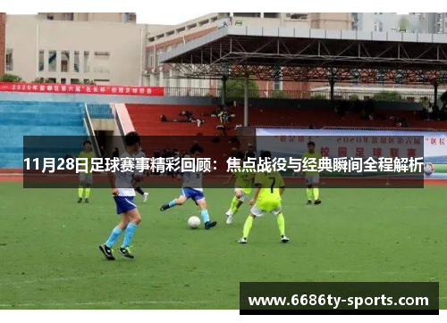 11月28日足球赛事精彩回顾：焦点战役与经典瞬间全程解析