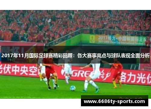2017年11月国际足球赛精彩回顾：各大赛事亮点与球队表现全面分析