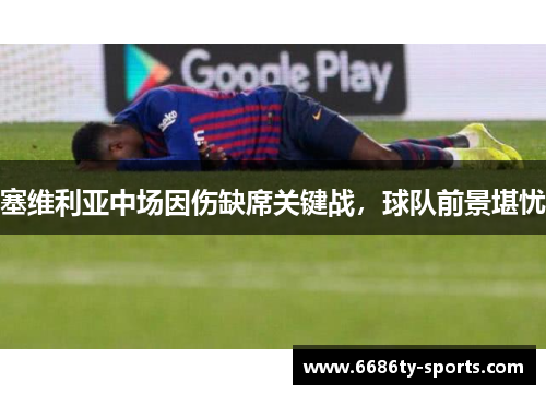 塞维利亚中场因伤缺席关键战，球队前景堪忧